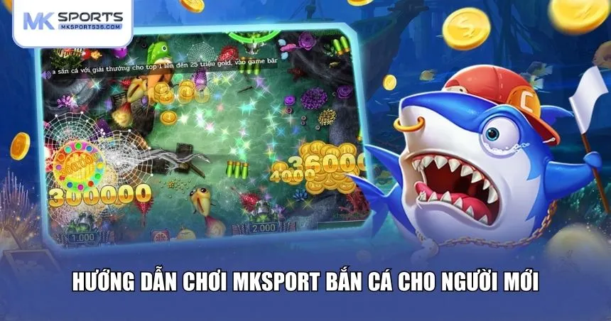 Hướng dẫn chơi MKSPORT bắn cá cho người mới
