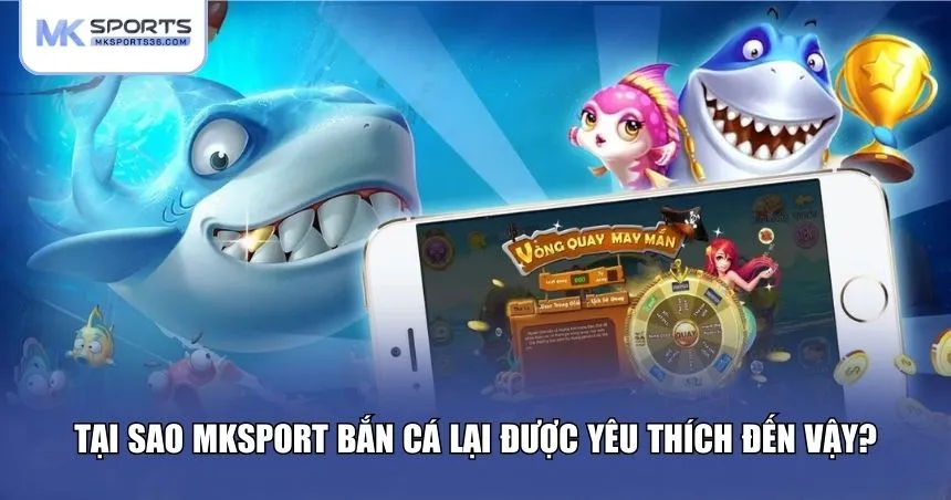 MKSPORT bắn cá sở hữu những lợi thế khiến người chơi “mê mẩn”
