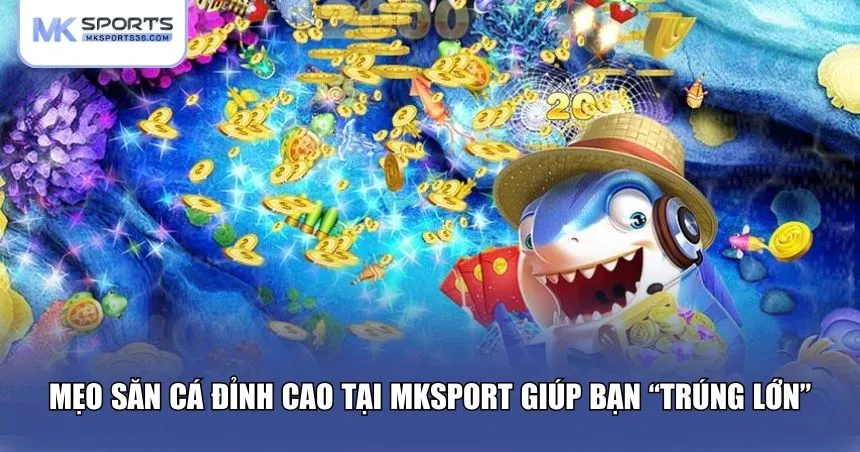 Những bí quyết từ cao thủ MKSPORT bắn cá